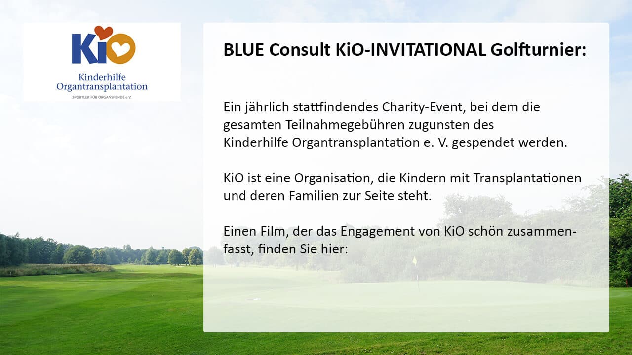 BLUE Consult KiO-INVITATIONAL Golfturnier Ein jährlich stattfindendes Charity Event. KiO ist eine Organisation, die Kindern mit Transplantationen und deren Familien zur Seite steht.